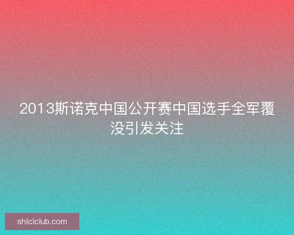 2013斯诺克中国公开赛中国选手全军覆没引发关注 2013斯诺克中国公开赛中国选手全军覆没引发关注