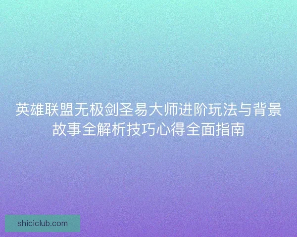 英雄联盟无极剑圣易大师进阶玩法与背景故事全解析技巧心得全面指南