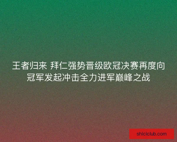王者归来 拜仁强势晋级欧冠决赛再度向冠军发起冲击全力进军巅峰之战