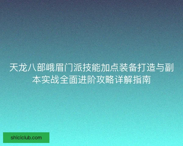 天龙八部峨眉门派技能加点装备打造与副本实战全面进阶攻略详解指南