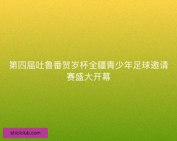 第四届吐鲁番贺岁杯全疆青少年足球邀请赛盛大开幕 第四届吐鲁番贺岁杯全疆青少年足球邀请赛盛大开幕